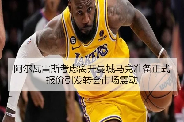 阿尔瓦雷斯考虑离开曼城马竞准备正式报价引发转会市场震动