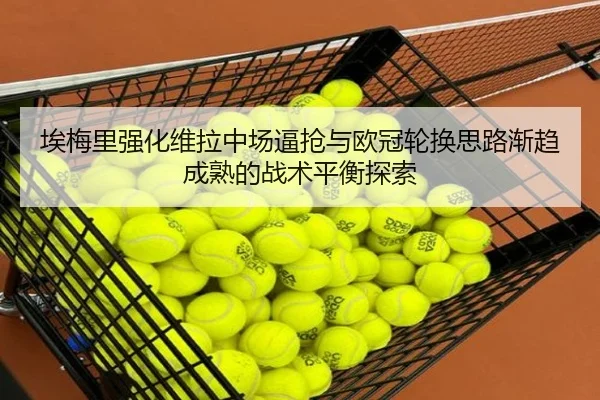 埃梅里强化维拉中场逼抢与欧冠轮换思路渐趋成熟的战术平衡探索